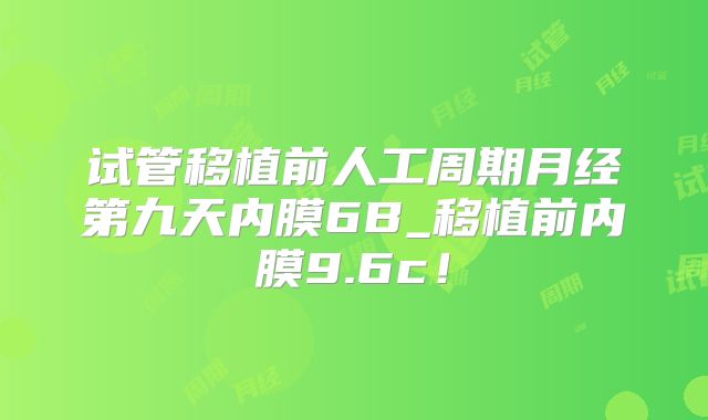 试管移植前人工周期月经第九天内膜6B_移植前内膜9.6c！