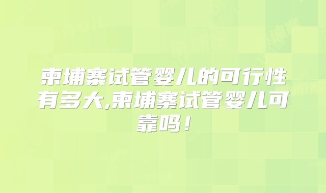 柬埔寨试管婴儿的可行性有多大,柬埔寨试管婴儿可靠吗！