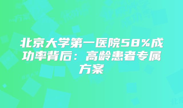 北京大学第一医院58%成功率背后:高龄患者专属方案