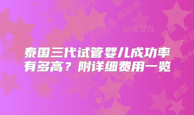 泰国三代试管婴儿成功率有多高？附详细费用一览