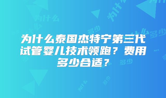 为什么泰国杰特宁第三代试管婴儿技术领跑？费用多少合适？