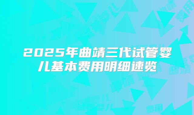 2025年曲靖三代试管婴儿基本费用明细速览