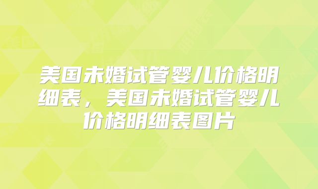 美国未婚试管婴儿价格明细表，美国未婚试管婴儿价格明细表图片
