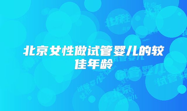 北京女性做试管婴儿的较佳年龄