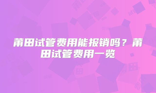 莆田试管费用能报销吗？莆田试管费用一览