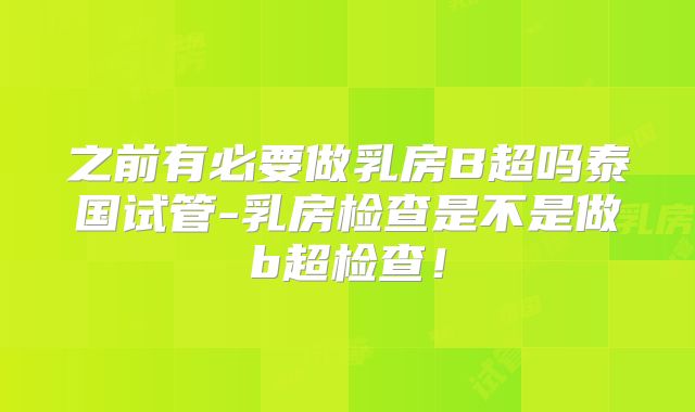 之前有必要做乳房B超吗泰国试管-乳房检查是不是做b超检查！