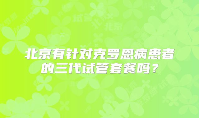 北京有针对克罗恩病患者的三代试管套餐吗？