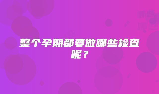 整个孕期都要做哪些检查呢？