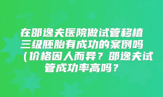 在邵逸夫医院做试管移植三级胚胎有成功的案例吗(价格因人而异?邵逸夫试管成功率高吗?