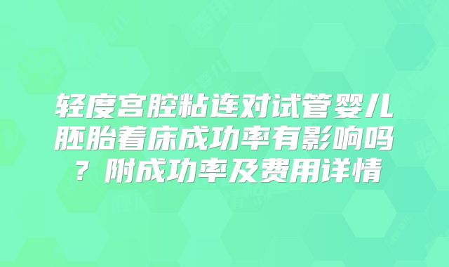 轻度宫腔粘连对试管婴儿胚胎着床成功率有影响吗？附成功率及费用详情