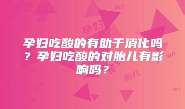 孕妇吃酸的有助于消化吗?孕妇吃酸的对胎儿有影响吗?