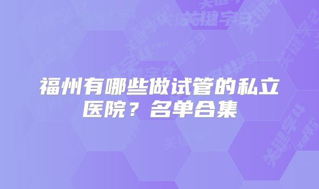 福州有哪些做试管的私立医院？名单合集