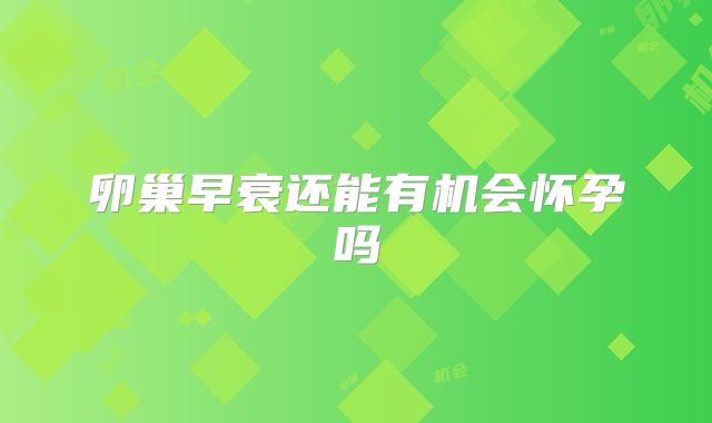 卵巢早衰还能有机会怀孕吗