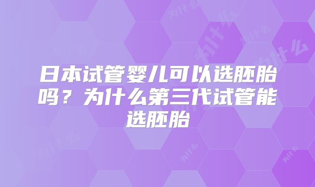 日本试管婴儿可以选胚胎吗？为什么第三代试管能选胚胎