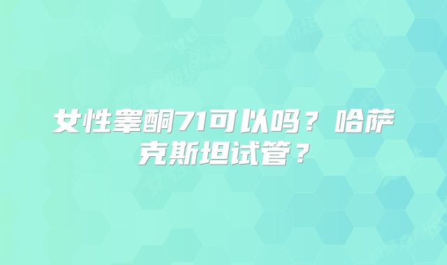 女性睾酮71可以吗?哈萨克斯坦试管?