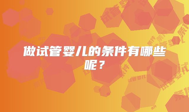 做试管婴儿的条件有哪些呢？