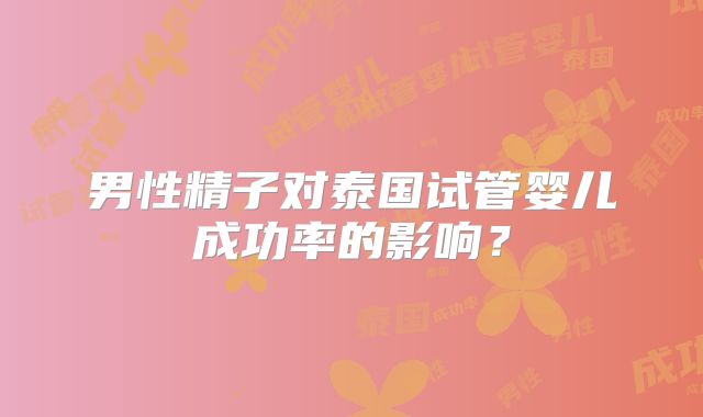 男性精子对泰国试管婴儿成功率的影响？