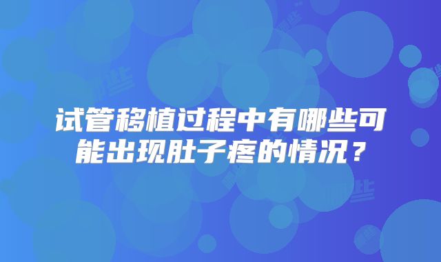 试管移植过程中有哪些可能出现肚子疼的情况？