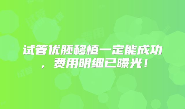 试管优胚移植一定能成功，费用明细已曝光！