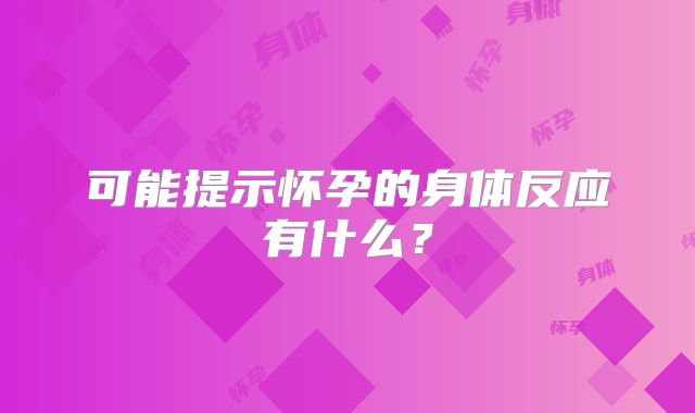 可能提示怀孕的身体反应有什么?
