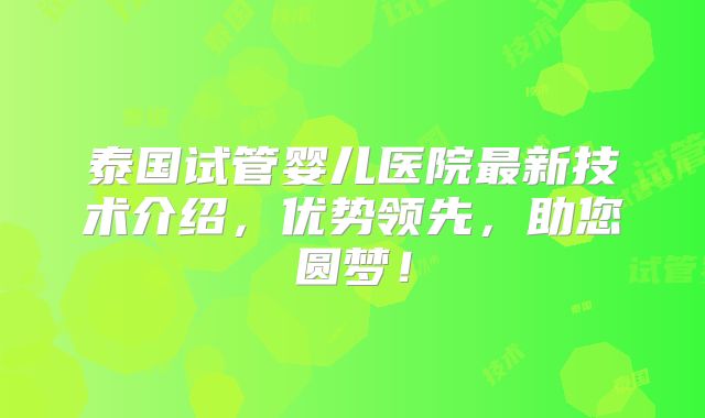泰国试管婴儿医院最新技术介绍，优势领先，助您圆梦！