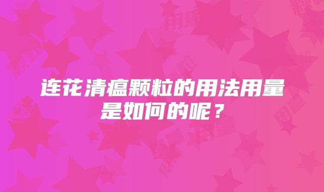 连花清瘟颗粒的用法用量是如何的呢?