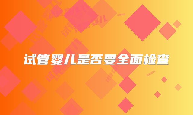 试管婴儿是否要全面检查