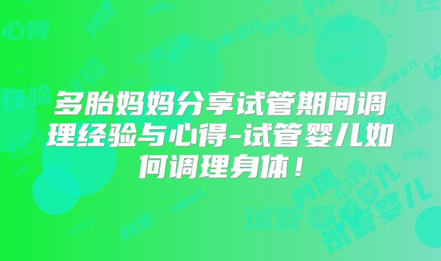 多胎妈妈分享试管期间调理经验与心得-试管婴儿如何调理身体!