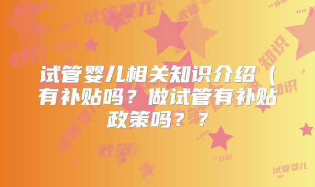 试管婴儿相关知识介绍（有补贴吗？做试管有补贴政策吗？？