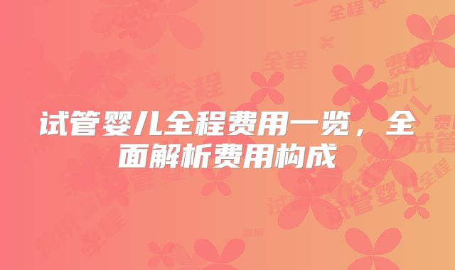 试管婴儿全程费用一览,全面解析费用构成
