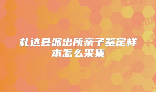 札达县派出所亲子鉴定样本怎么采集
