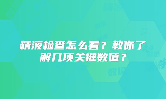 精液检查怎么看？教你了解几项关键数值？