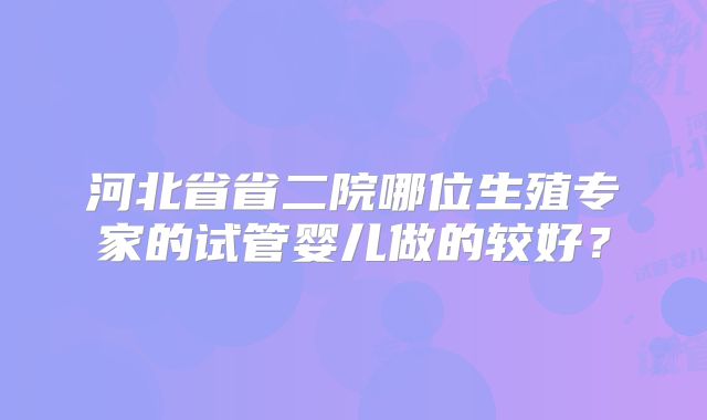 河北省省二院哪位生殖专家的试管婴儿做的较好？