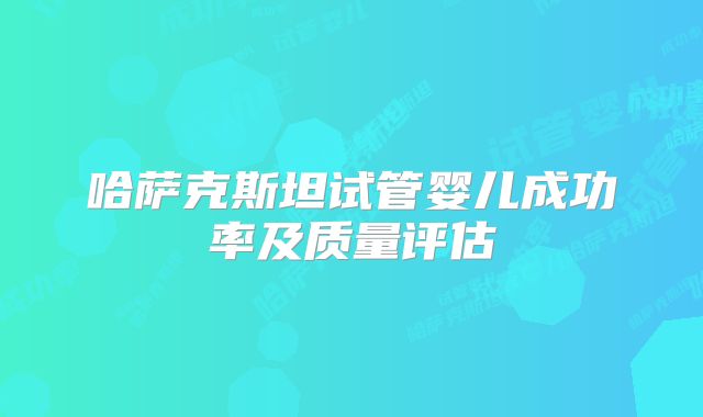 哈萨克斯坦试管婴儿成功率及质量评估