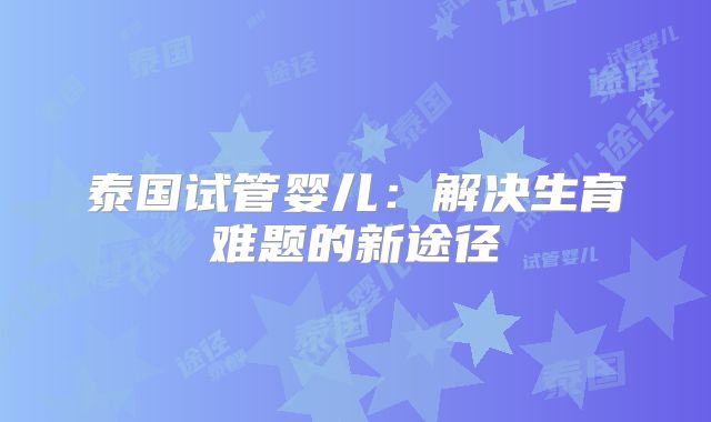 泰国试管婴儿：解决生育难题的新途径