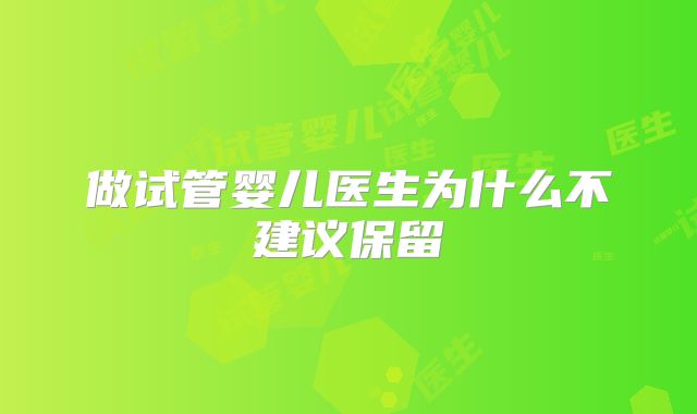 做试管婴儿医生为什么不建议保留