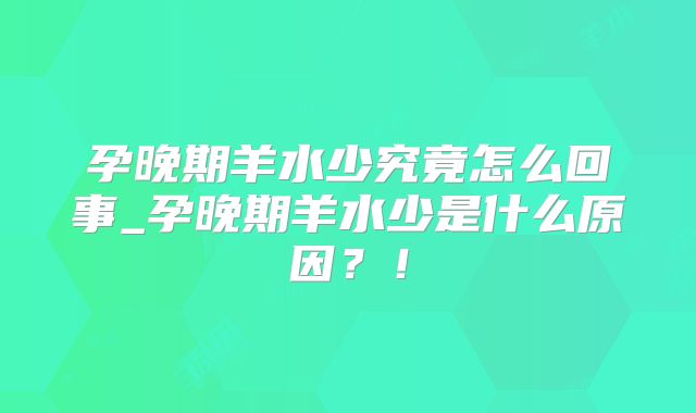 孕晚期羊水少究竟怎么回事_孕晚期羊水少是什么原因?!