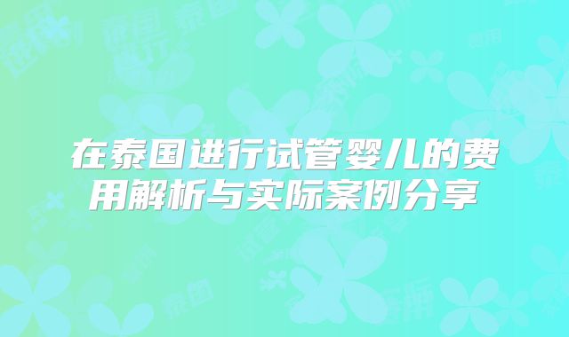 在泰国进行试管婴儿的费用解析与实际案例分享