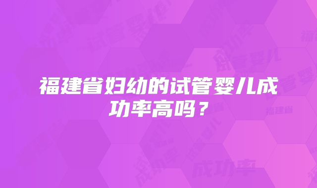 福建省妇幼的试管婴儿成功率高吗？