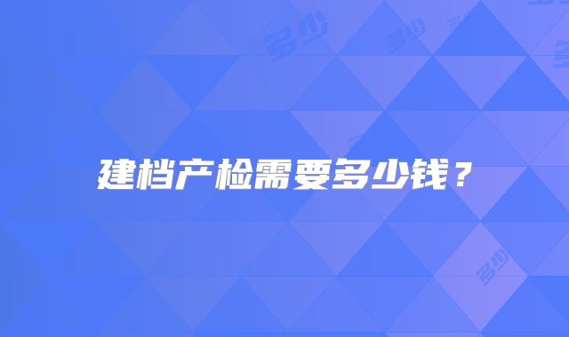 建档产检需要多少钱？