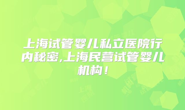 上海试管婴儿私立医院行内秘密,上海民营试管婴儿机构!
