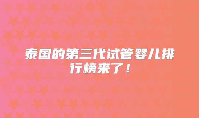 泰国的第三代试管婴儿排行榜来了！