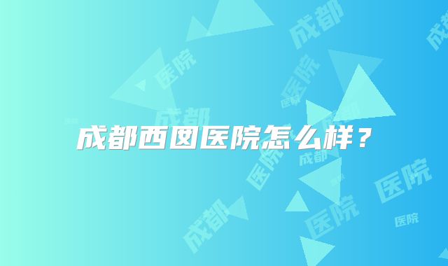 成都西囡医院怎么样？
