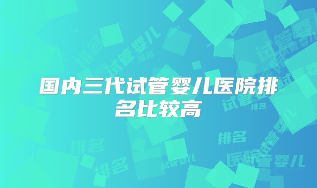 国内三代试管婴儿医院排名比较高