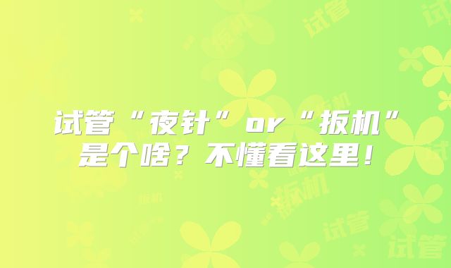 试管“夜针”or“扳机”是个啥?不懂看这里!