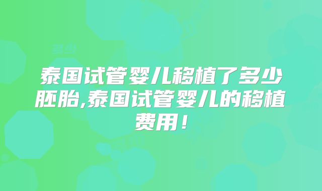 泰国试管婴儿移植了多少胚胎,泰国试管婴儿的移植费用！