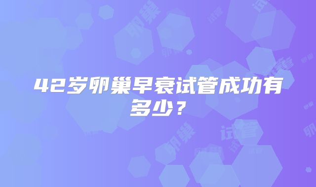 42岁卵巢早衰试管成功有多少？