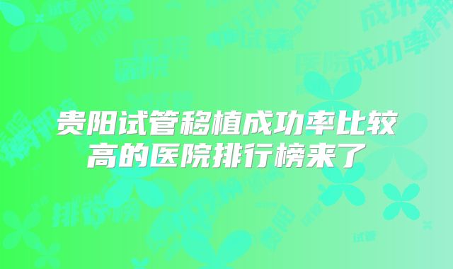 贵阳试管移植成功率比较高的医院排行榜来了