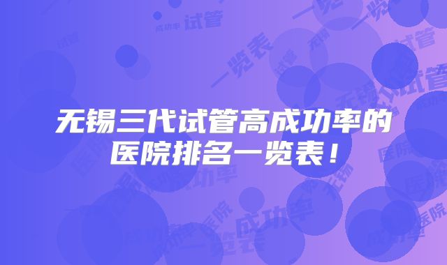 无锡三代试管高成功率的医院排名一览表！