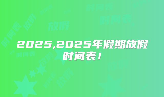2025,2025年假期放假时间表!